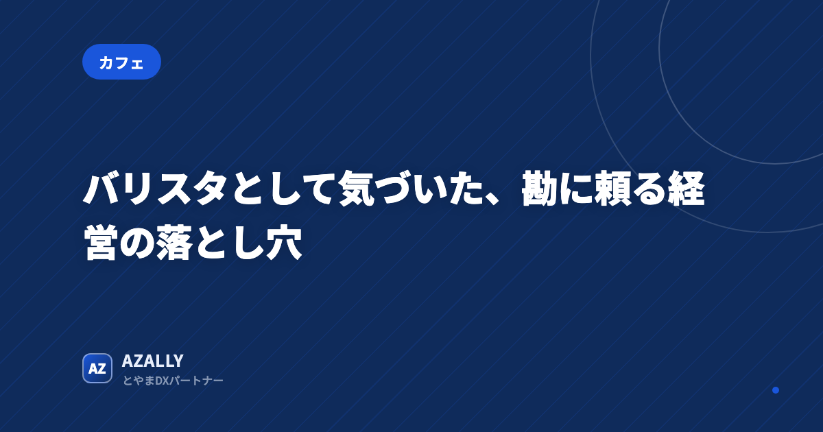 バリスタとして気づいた、勘に頼る経営の落とし穴