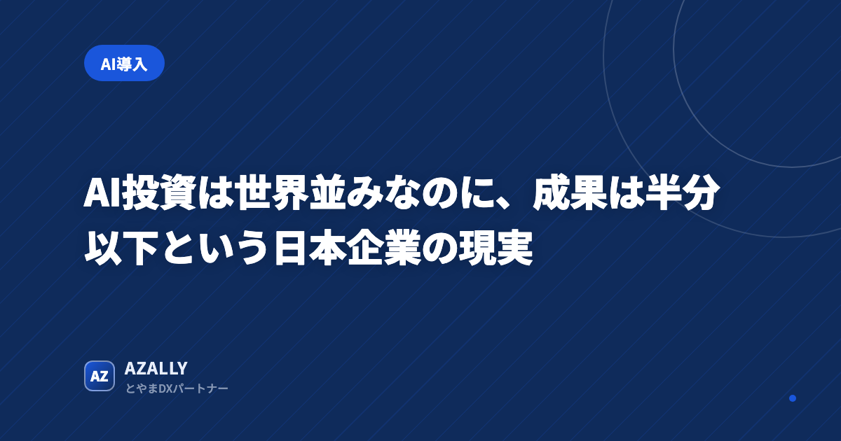 AI投資は世界並みなのに、成果は半分以下という日本企業の現実